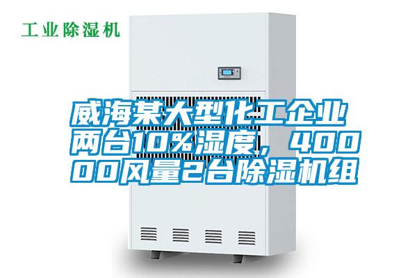 威海某大型化工企業(yè)兩臺10%濕度，40000風(fēng)量2臺除濕機(jī)組