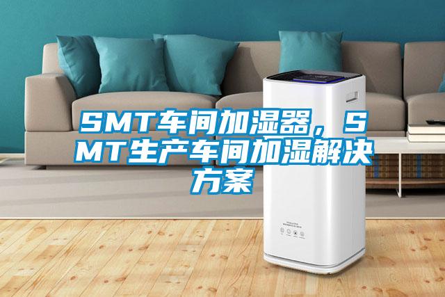 SMT車間加濕器，SMT生產(chǎn)車間加濕解決方案