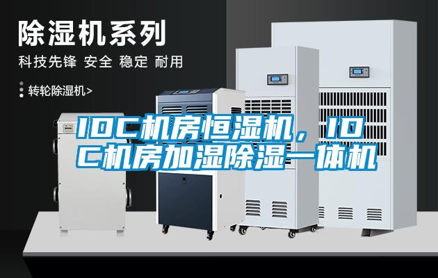 IDC機房恒濕機，IDC機房加濕除濕一體機