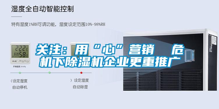 關注：用“心”營銷  危機下除濕機企業(yè)更重推廣