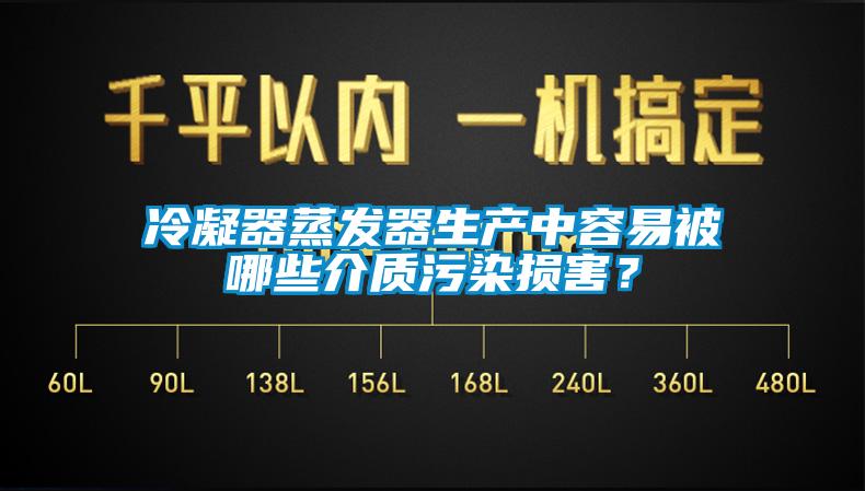 冷凝器蒸發(fā)器生產(chǎn)中容易被哪些介質(zhì)污染損害？