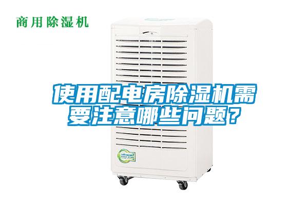 使用配電房除濕機需要注意哪些問題？