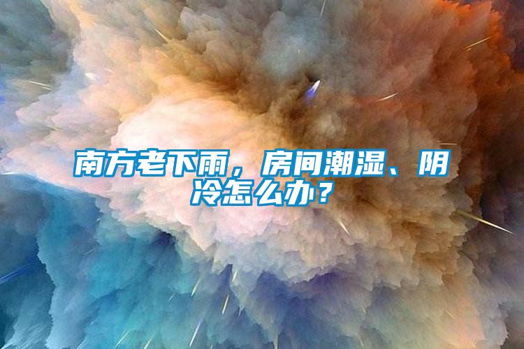 南方老下雨，房間潮濕、陰冷怎么辦？