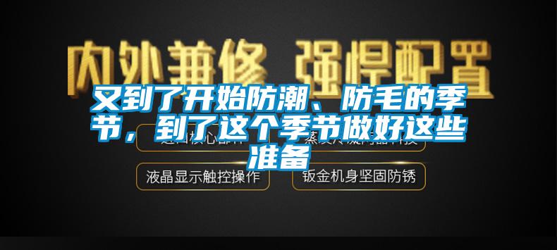 又到了開(kāi)始防潮、防毛的季節(jié)，到了這個(gè)季節(jié)做好這些準(zhǔn)備