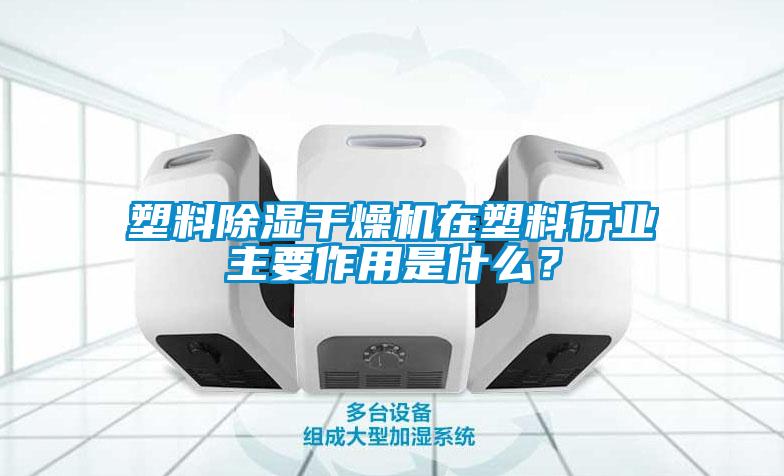 塑料除濕干燥機在塑料行業(yè)主要作用是什么？