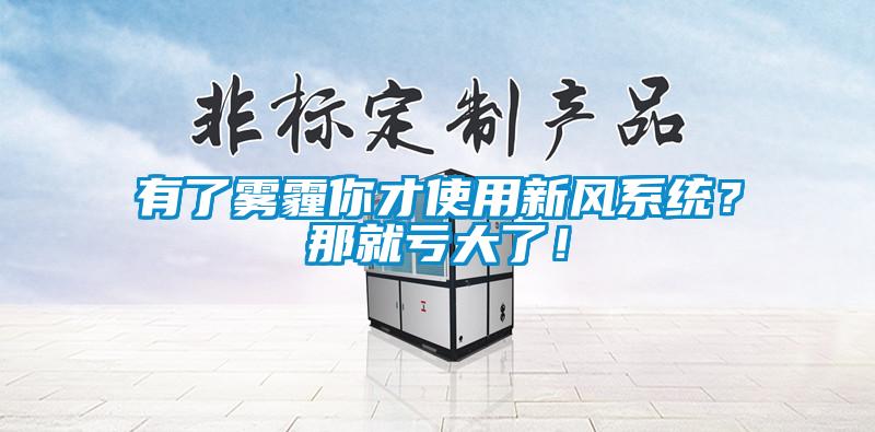 有了霧霾你才使用新風(fēng)系統(tǒng)？那就虧大了！