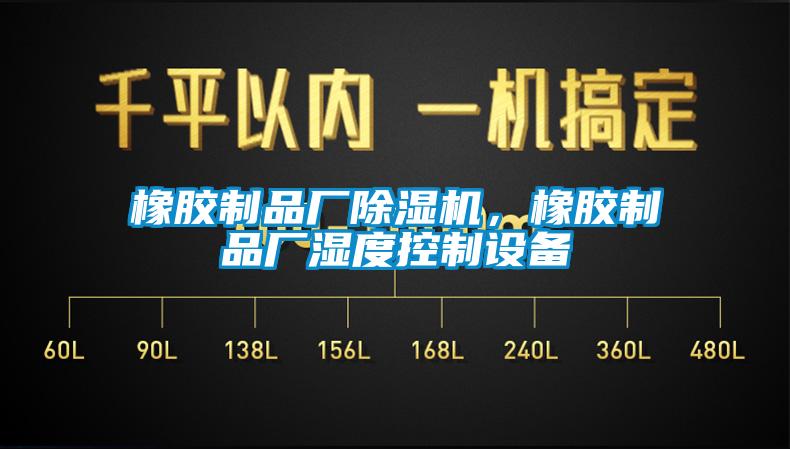 橡膠制品廠除濕機，橡膠制品廠濕度控制設(shè)備