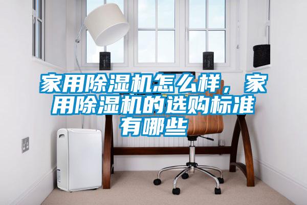 家用除濕機怎么樣，家用除濕機的選購標(biāo)準(zhǔn)有哪些