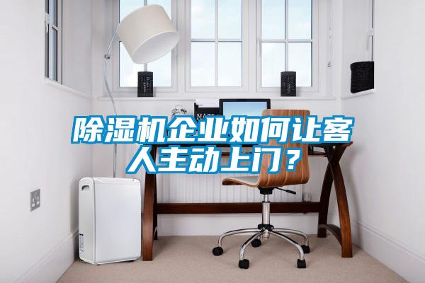 除濕機(jī)企業(yè)如何讓客人主動上門？