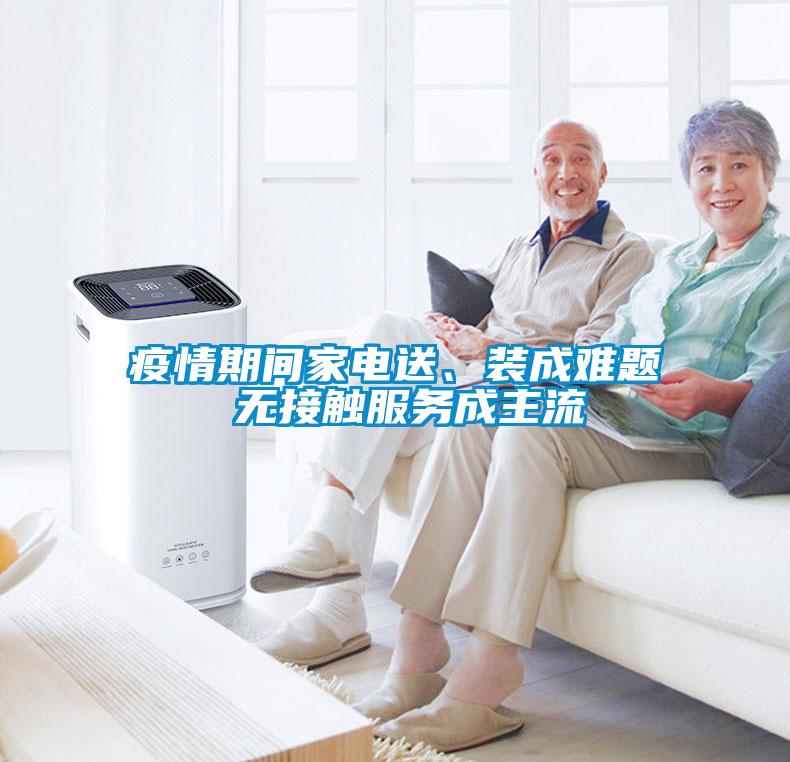 疫情期間家電送、裝成難題 無接觸服務(wù)成主流