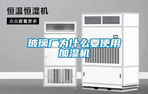 玻璃廠為什么要使用加濕機(jī)