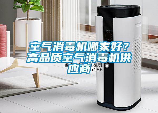 空氣消毒機哪家好？高品質(zhì)空氣消毒機供應(yīng)商