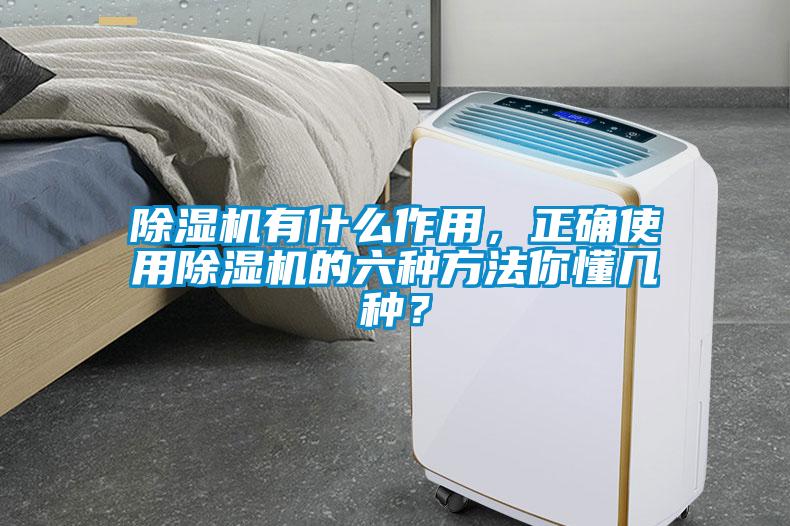 除濕機有什么作用，正確使用除濕機的六種方法你懂幾種？