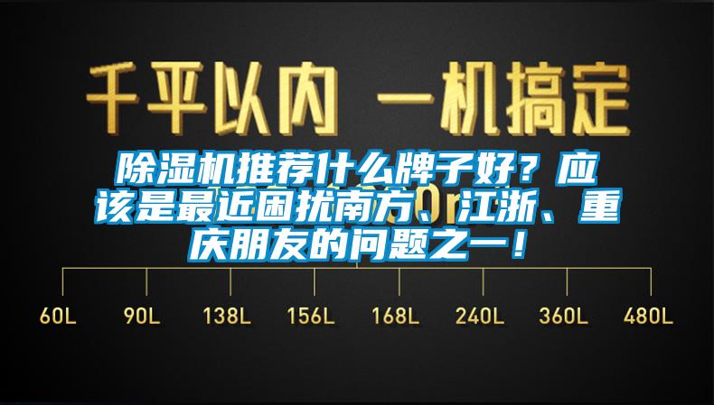 除濕機(jī)推薦什么牌子好？應(yīng)該是最近困擾南方、江浙、重慶朋友的問(wèn)題之一！