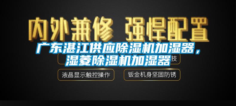 廣東湛江供應(yīng)除濕機加濕器，濕菱除濕機加濕器