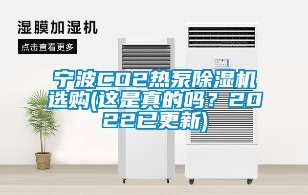 寧波CO2熱泵除濕機(jī)選購(這是真的嗎？2022已更新)