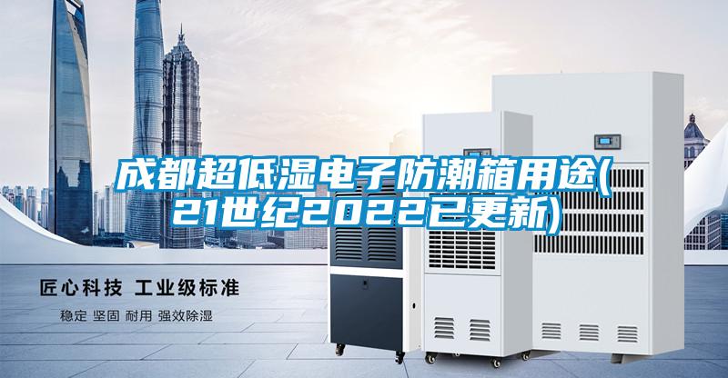 成都超低濕電子防潮箱用途(21世紀2022已更新)