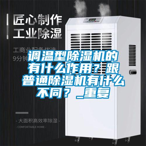 調(diào)溫型除濕機(jī)的有什么作用？跟普通除濕機(jī)有什么不同？_重復(fù)