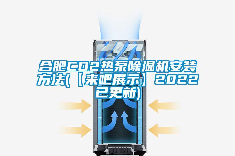 合肥CO2熱泵除濕機安裝方法(【來吧展示】2022已更新)