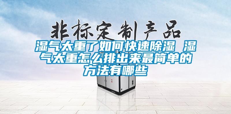 濕氣太重了如何快速除濕 濕氣太重怎么排出來最簡單的方法有哪些