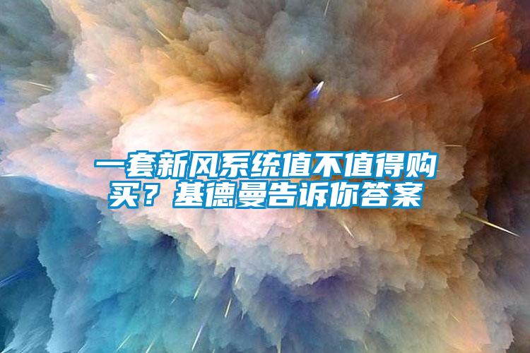 一套新風(fēng)系統(tǒng)值不值得購買？基德曼告訴你答案