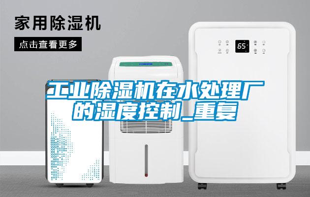 工業(yè)除濕機在水處理廠的濕度控制_重復