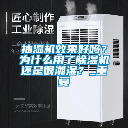 抽濕機(jī)效果好嗎？為什么用了除濕機(jī)還是很潮濕？_重復(fù)