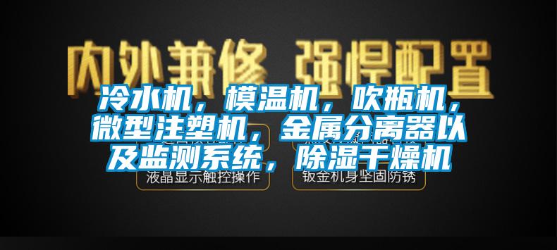 冷水機(jī)，模溫機(jī)，吹瓶機(jī)，微型注塑機(jī)，金屬分離器以及監(jiān)測系統(tǒng)，除濕干燥機(jī)