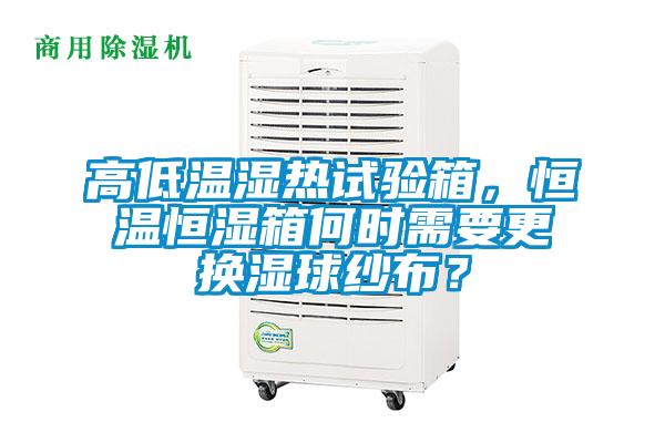 高低溫濕熱試驗(yàn)箱，恒溫恒濕箱何時需要更換濕球紗布？