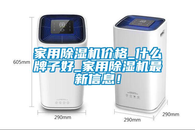 家用除濕機(jī)價格_什么牌子好_家用除濕機(jī)最新信息！