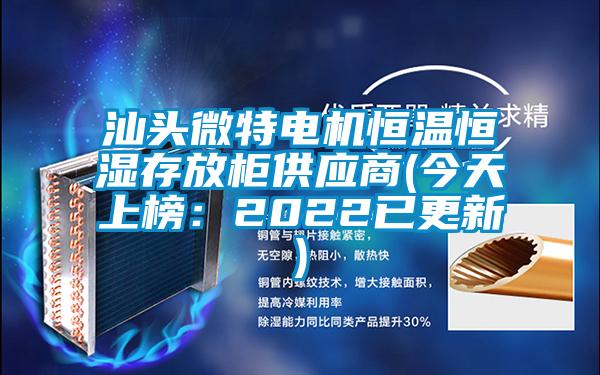 汕頭微特電機恒溫恒濕存放柜供應(yīng)商(今天上榜：2022已更新)