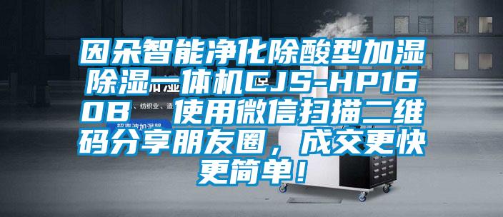 因朵智能凈化除酸型加濕除濕一體機(jī)CJS-HP160B  使用微信掃描二維碼分享朋友圈，成交更快更簡(jiǎn)單！