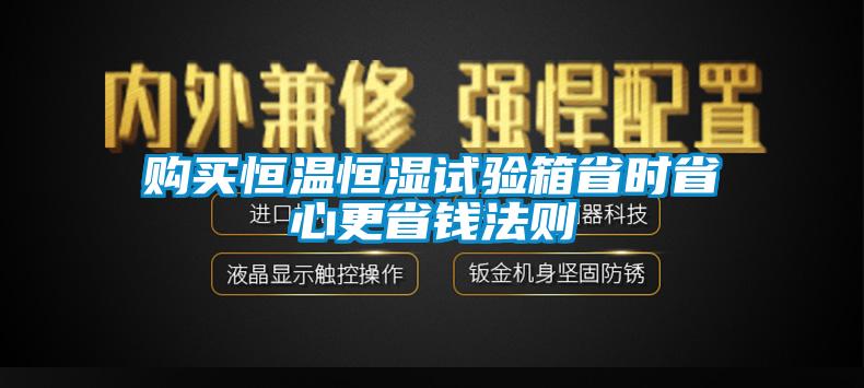 購買恒溫恒濕試驗箱省時省心更省錢法則