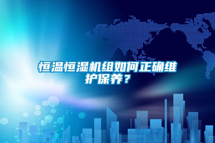 恒溫恒濕機組如何正確維護(hù)保養(yǎng)？