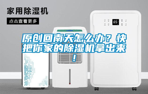 原創(chuàng)回南天怎么辦？快把你家的除濕機拿出來!