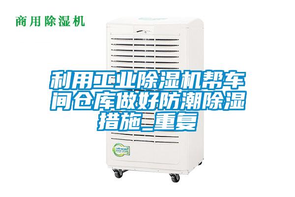 利用工業(yè)除濕機(jī)幫車間倉(cāng)庫(kù)做好防潮除濕措施_重復(fù)