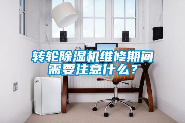 轉輪除濕機維修期間需要注意什么？