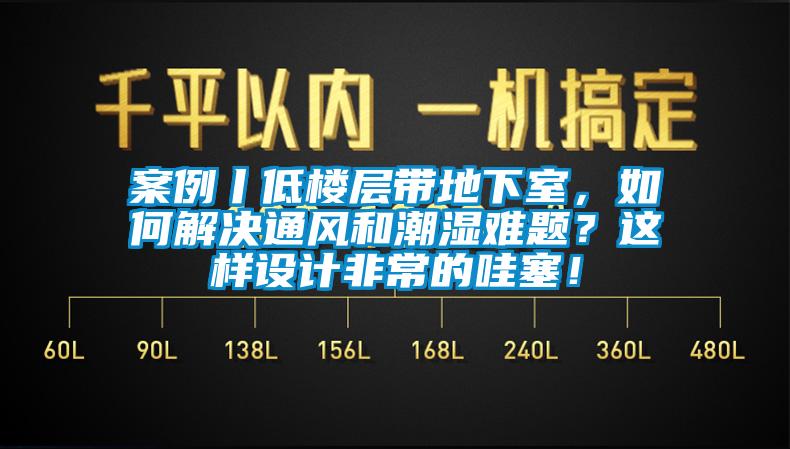 案例丨低樓層帶地下室，如何解決通風(fēng)和潮濕難題？這樣設(shè)計(jì)非常的哇塞！