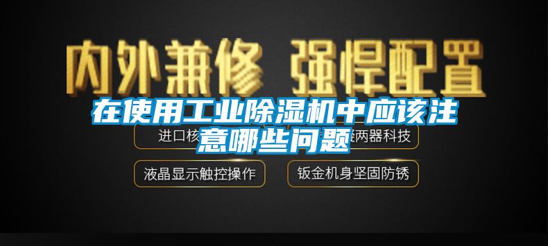 在使用工業(yè)除濕機(jī)中應(yīng)該注意哪些問題