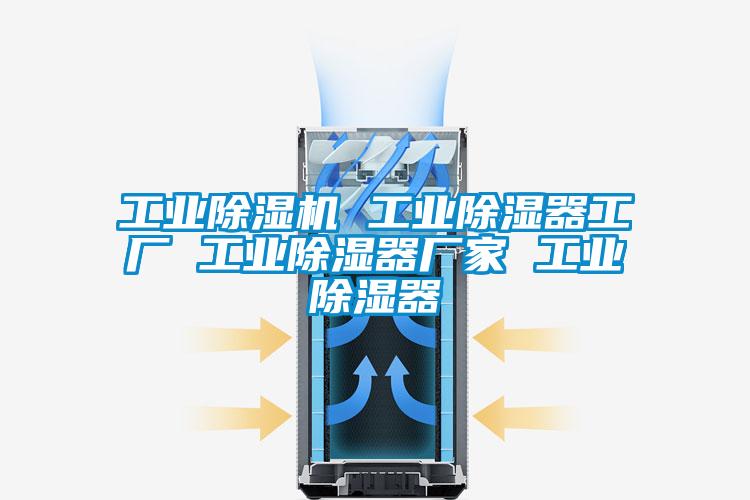 工業(yè)除濕機(jī) 工業(yè)除濕器工廠 工業(yè)除濕器廠家 工業(yè)除濕器