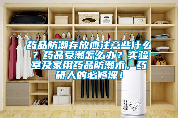 藥品防潮存放應(yīng)注意些什么？藥品受潮怎么辦？實驗室及家用藥品防潮術(shù)，藥研人的必修課！