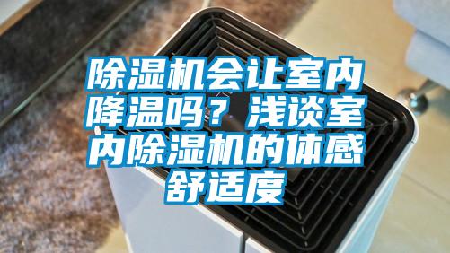 除濕機會讓室內(nèi)降溫嗎？淺談室內(nèi)除濕機的體感舒適度