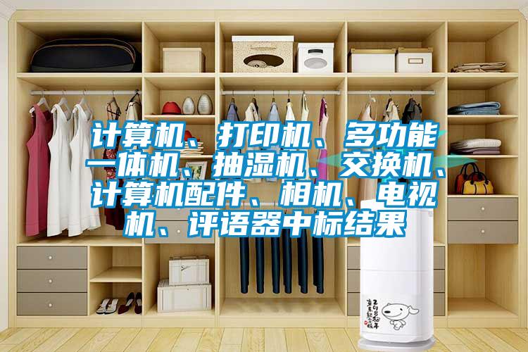 計算機、打印機、多功能一體機、抽濕機、交換機、計算機配件、相機、電視機、評語器中標結(jié)果