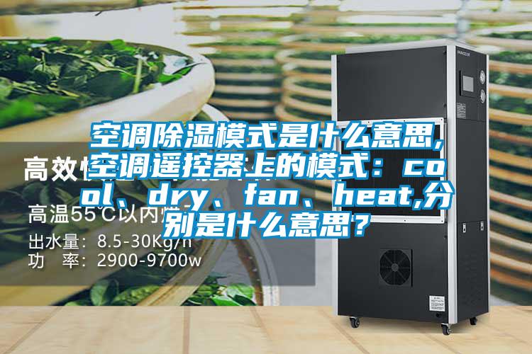 空調(diào)除濕模式是什么意思,空調(diào)遙控器上的模式：cool、dry、fan、heat,分別是什么意思？