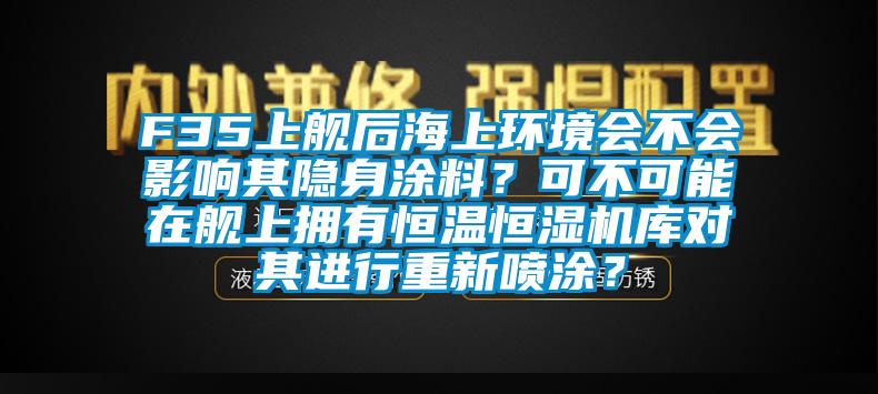 F35上艦后海上環(huán)境會(huì)不會(huì)影響其隱身涂料？可不可能在艦上擁有恒溫恒濕機(jī)庫(kù)對(duì)其進(jìn)行重新噴涂？