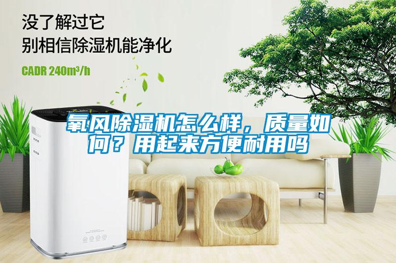 氧風(fēng)除濕機(jī)怎么樣，質(zhì)量如何？用起來方便耐用嗎