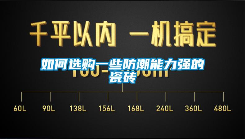 如何選購一些防潮能力強(qiáng)的瓷磚