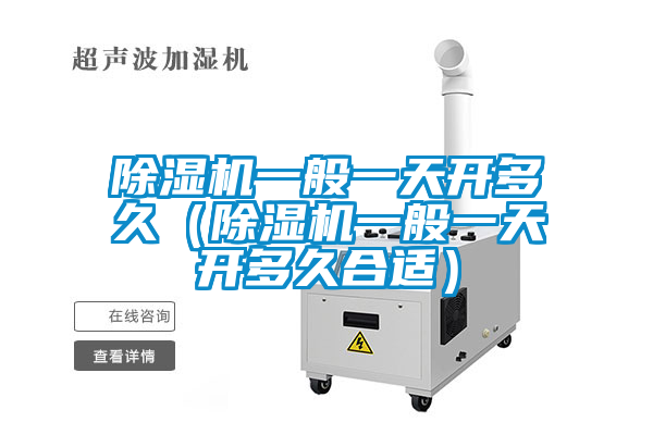 除濕機(jī)一般一天開多久（除濕機(jī)一般一天開多久合適）