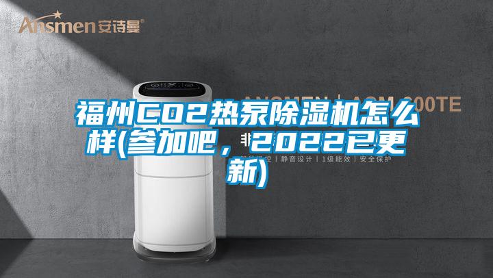 福州CO2熱泵除濕機(jī)怎么樣(參加吧，2022已更新)