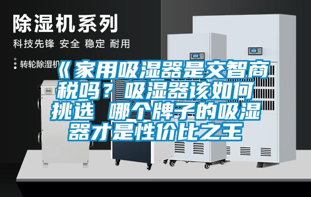 《家用吸濕器是交智商稅嗎？吸濕器該如何挑選 哪個(gè)牌子的吸濕器才是性價(jià)比之王